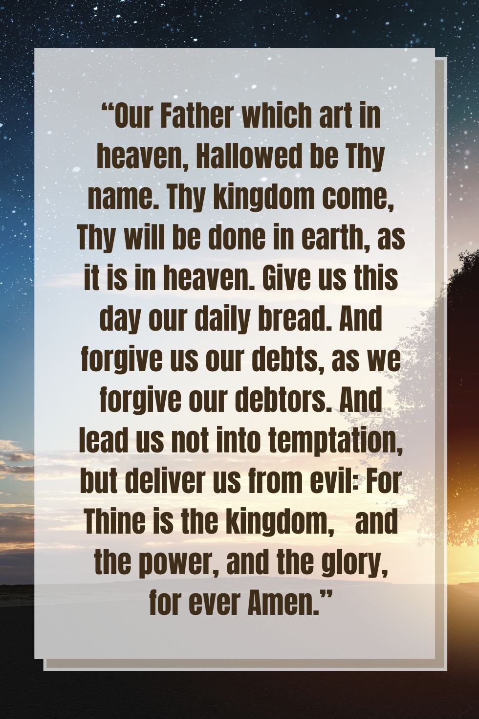 Our Father who art in heaven, hallowed be thy name, thy kingdom come, thy  will be done on earth as it is in heaven, give us this day our daily bread;  and