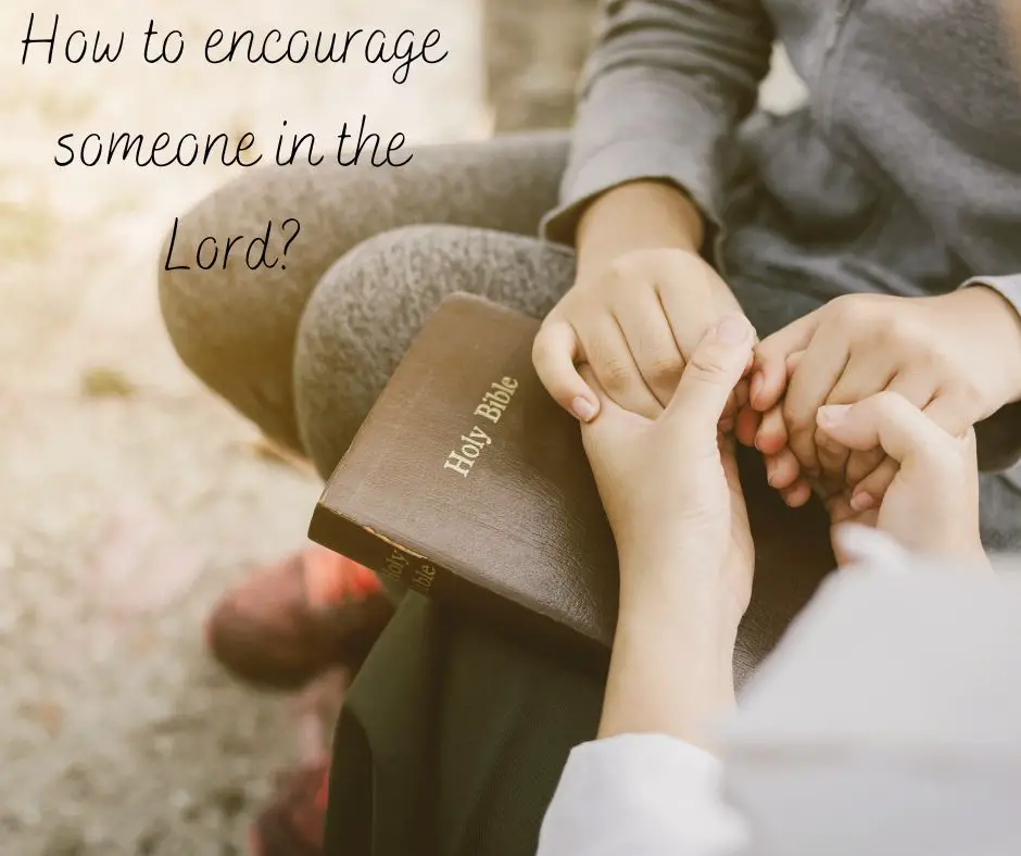 How to encourage someone in the Lord